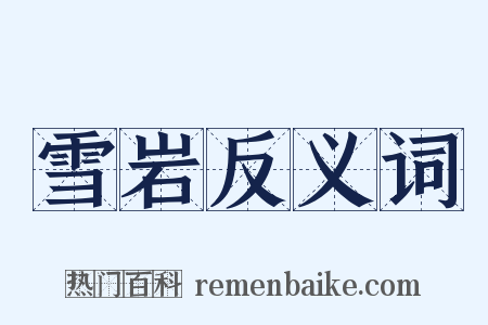 雪岩反义词是什么意思的图片